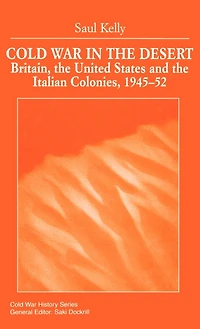 Cold War in the Desert: Britain, the United States and the Italian Colonies, 1945-52