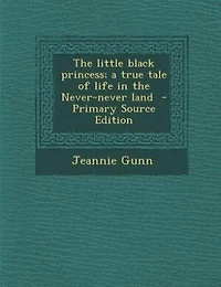 the Little Black Princess; a True Tale of Life Never-never Land