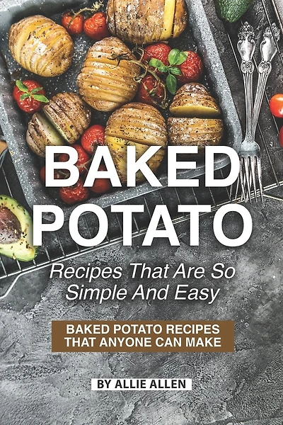 Baked Potato Recipes That Are So Simple and Easy: Baked Potato Recipes That Anyone Can Make