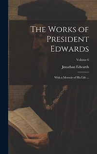 The Works of President Edwards: With a Memoir of His Life ...; Volume 6