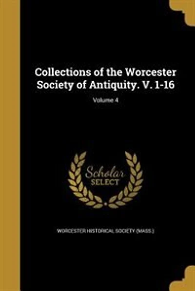 Collections of the Worcester Society of Antiquity. V. 1-16; Volume 4