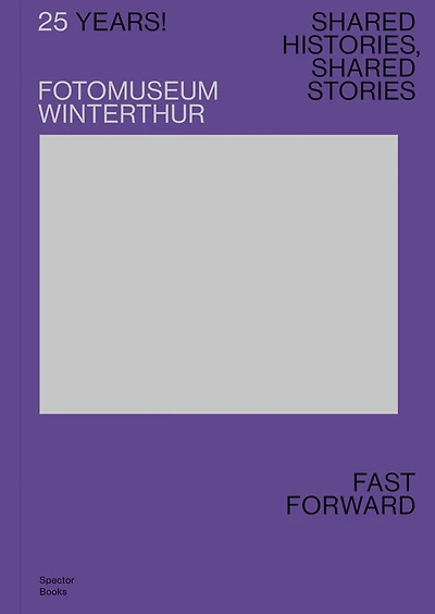 25 Years! Fotomuseum Winterthur: Shared Histories, Shared Stories: Fast Forward