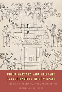Child Martyrs and Militant Evangelization New Spain: Missionary Narratives, Nahua Perspectives