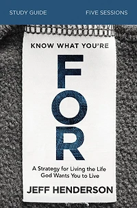Know What You're for Bible Study Guide: A Strategy Living the Life God Wants You to Live