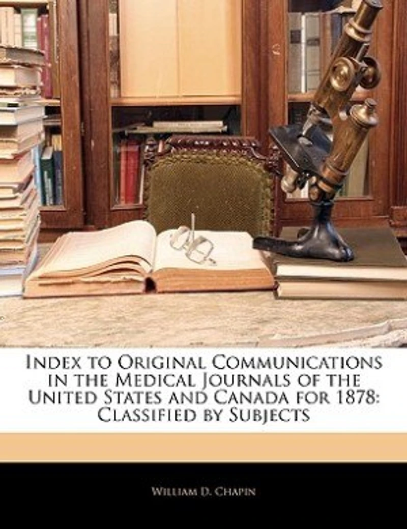 Index to Original Communications the Medical Journals of United States and Canada for 1878: Classified by Subjects