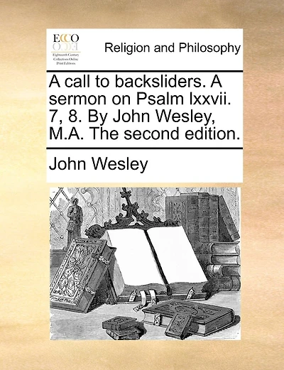 A Call To Backsliders. A Sermon On Psalm Lxxvii. 7, 8. By John Wesley, M.a. The Second Edition.