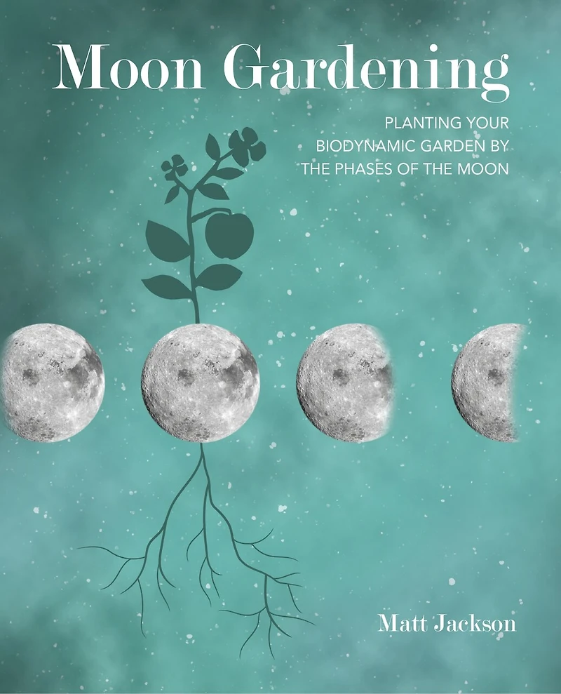 Moon Gardening: Planting Your Biodynamic Garden By The Phases Of The Moon