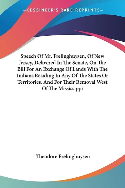 Speech Of Mr. Frelinghuysen, Of New Jersey, Delivered In The Senate, On The Bill For An Exchange Of Lands With The Indians Residing In Any Of The States Or Territories, And For Their Removal West Of The Mississippi