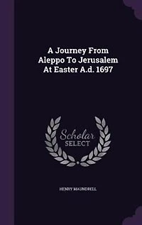 A Journey From Aleppo To Jerusalem At Easter A.d. 1697
