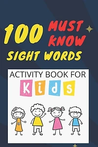 100 Must Know Sight Words Activity book for kids: -(vol1)-Learn, Trace & Practice The 100 Most Common High Frequency Words For Kids Learning To Write & Read. - Ages 5-8