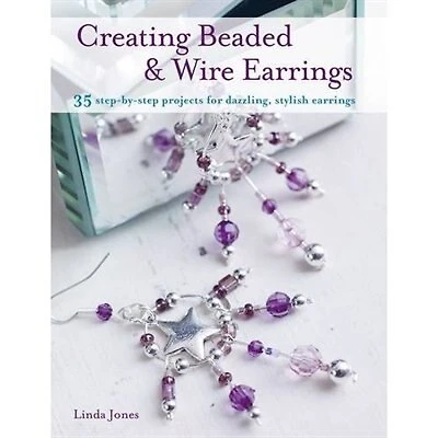 Creating Beaded & Wire Earrings: 35 step-by-step projects for dazzling, stylish earrings