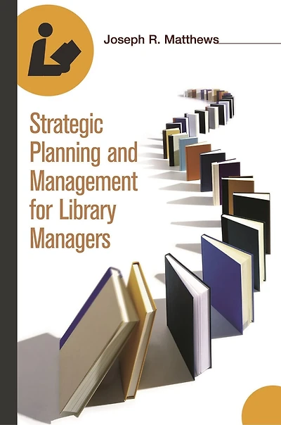 Strategic Planning And Management For Library Managers: Strategic Planning & Mgmt For