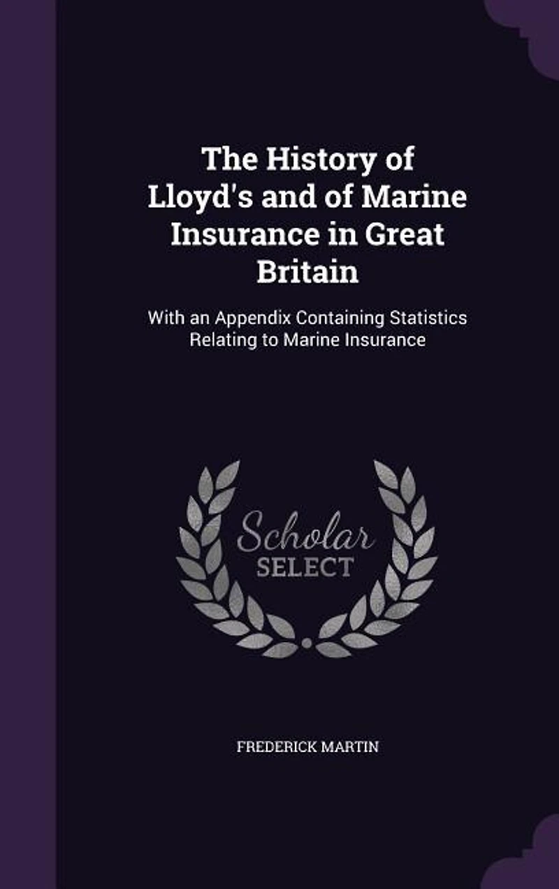 The History of Lloyd's and of Marine Insurance in Great Britain: With an Appendix Containing Statistics Relating to Marine Insurance