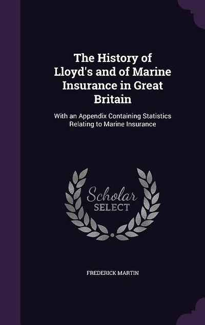 The History of Lloyd's and of Marine Insurance in Great Britain: With an Appendix Containing Statistics Relating to Marine Insurance