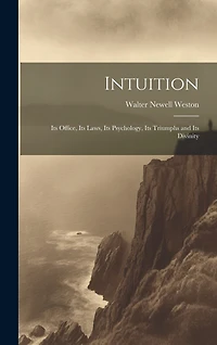 Intuition; Its Office, Its Laws, Its Psychology, Its Triumphs and Its Divinity