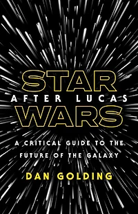 Star Wars after Lucas: A Critical Guide to the Future of Galaxy