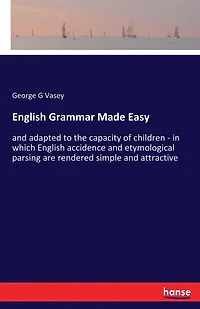 English Grammar Made Easy: and adapted to the capacity of children - in which English accidence and etymological parsing are rendered simple and attractive