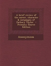 A Brief Review of the Career, Character Campaigns Zachary Taylor (Classic Reprint)