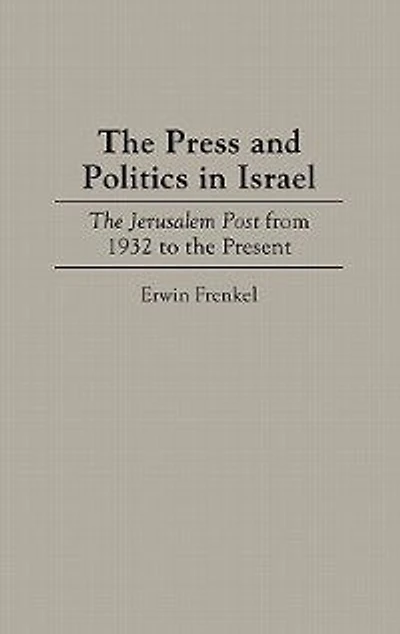 The Press and Politics in Israel: The Jerusalem Post from 1932 to the Present