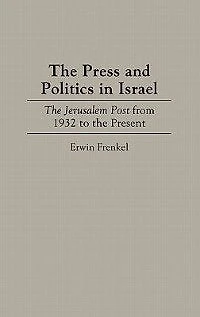The Press and Politics in Israel: The Jerusalem Post from 1932 to the Present