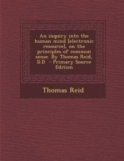 An inquiry into the human mind [electronic resource], on the principles of common sense. By Thomas Reid, D.D  - Primary Source Edition