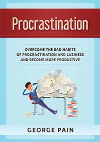 Procrastination: Overcome The Bad Habits Of Procrastination And Laziness Become More Productive