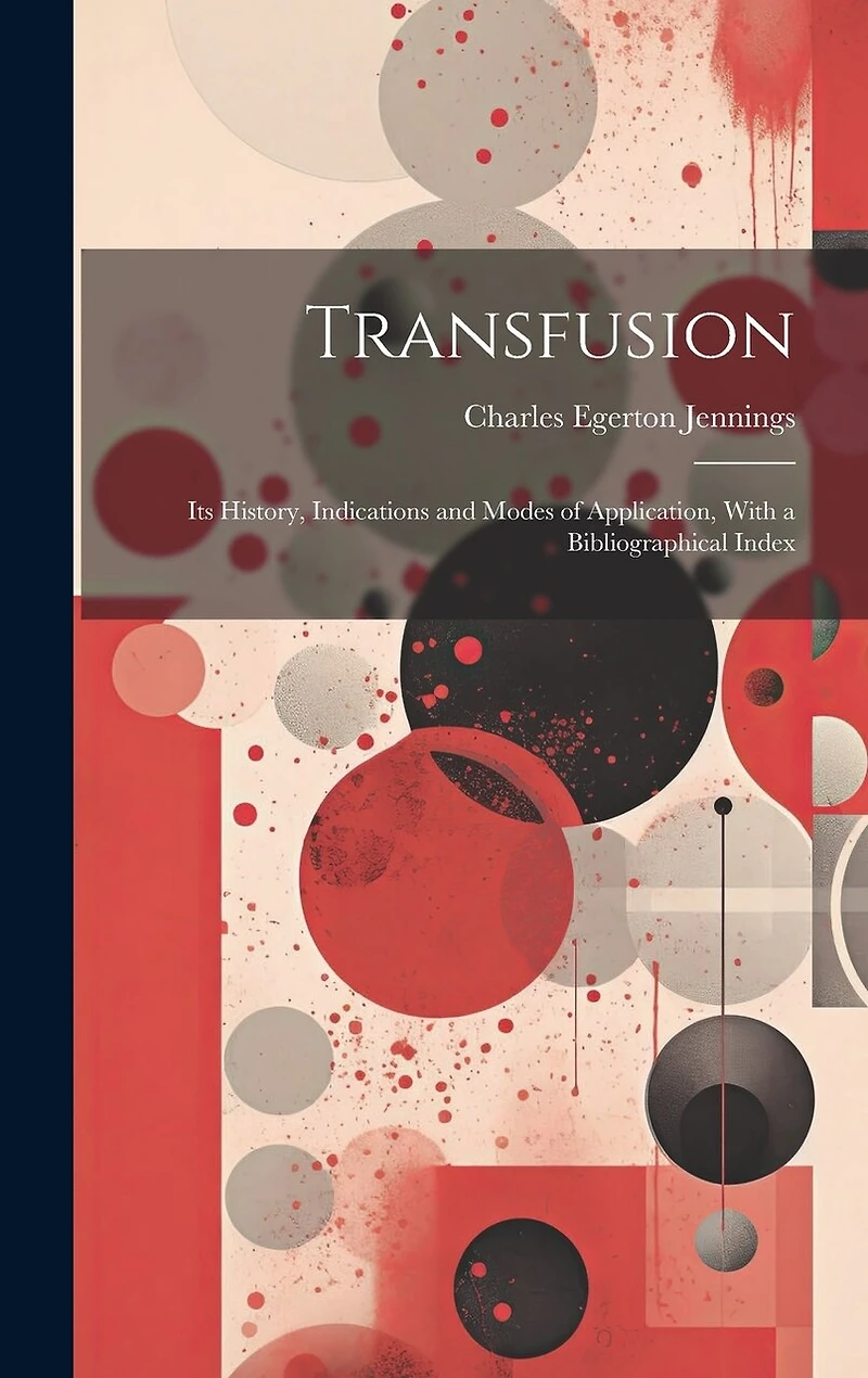 Transfusion: Its History, Indications and Modes of Application, With a Bibliographical Index