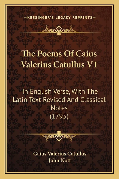 The Poems Of Caius Valerius Catullus V1: In English Verse, With The Latin Text Revised And Classical Notes (1795)