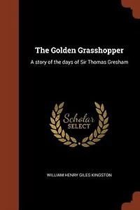 the Golden Grasshopper: A story of days Sir Thomas Gresham