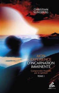 Mon expérience d'incarnation imminente : comprendre l'humain par le spirituel, Vol. 1