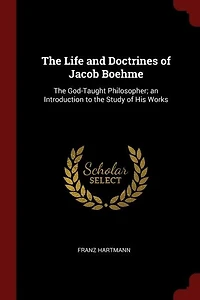 the Life and Doctrines of Jacob Boehme: God-Taught Philosopher; an Introduction to Study His Works