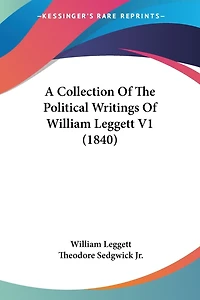 A Collection Of The Political Writings Of William Leggett V1 (1840)