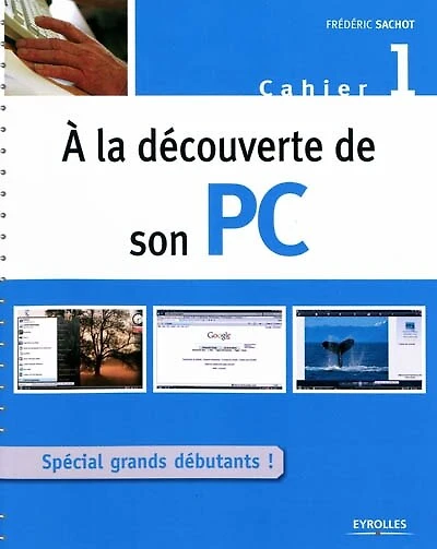A la découverte de son PC : cahier 1 : spécial grands débutants: cahier 1