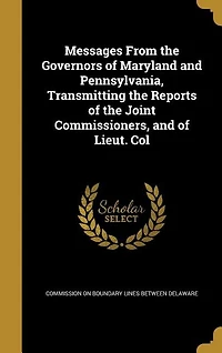 Messages From the Governors of Maryland and Pennsylvania, Transmitting Reports Joint Commissioners, Lieut. Col. Graham, U.S. Topographical Engineers, Relation to Intersection Boundary Lines States Maryland,...