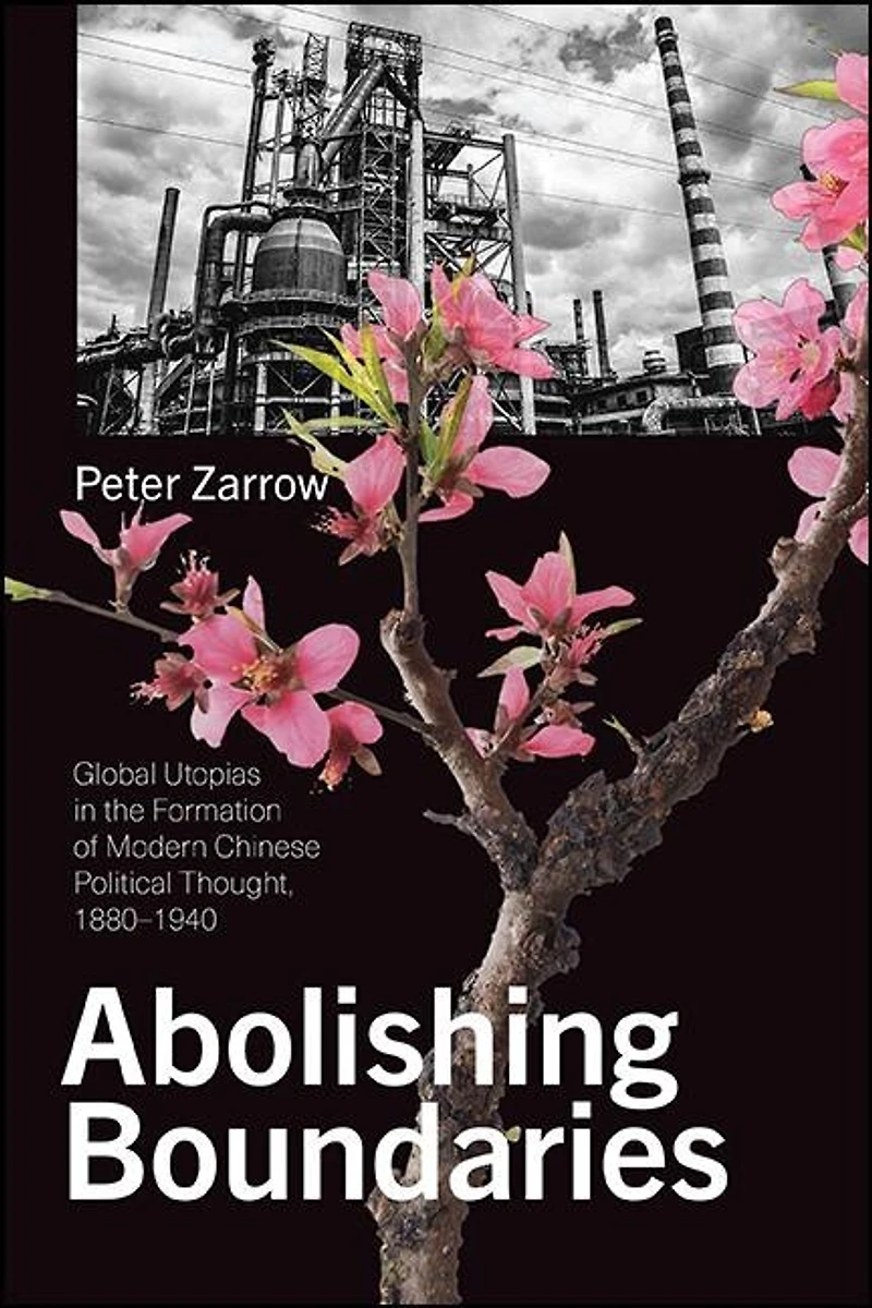 Abolishing Boundaries: Global Utopias the Formation of Modern Chinese Political Thought, 1880?1940