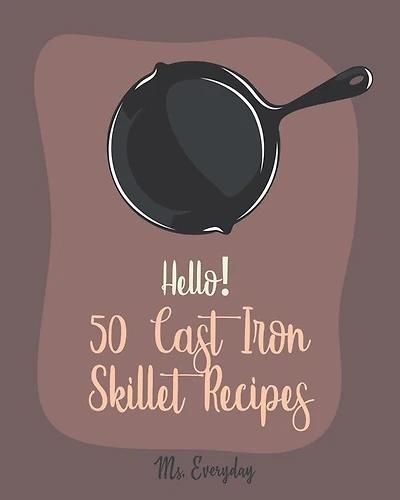 Hello! 50 Cast Iron Skillet Recipes: Best Cast Iron Skillet Cookbook Ever For Beginners [Cast Iron Skillet Recipes, Cast Iron Pie Cookbook, Southern Cornbread Recipe, Cast Iron Baking Book] [Book 1]