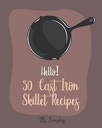 Hello! 50 Cast Iron Skillet Recipes: Best Cast Iron Skillet Cookbook Ever For Beginners [Cast Iron Skillet Recipes, Cast Iron Pie Cookbook, Southern Cornbread Recipe, Cast Iron Baking Book] [Book 1]