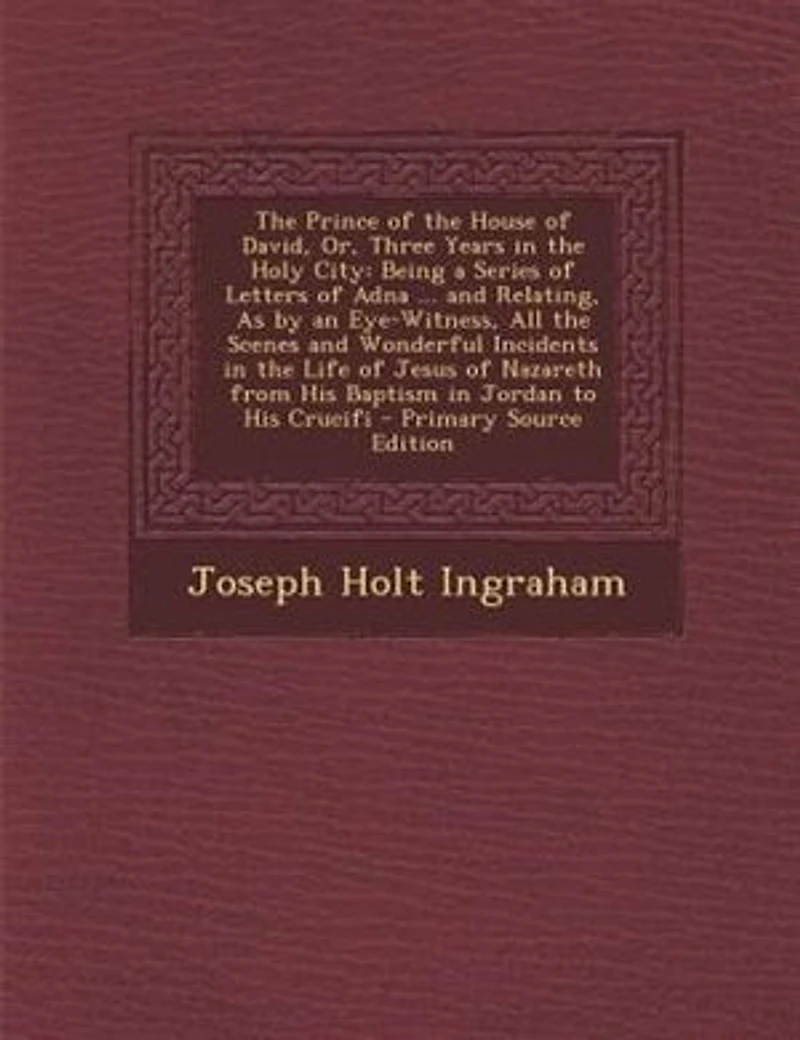 the Prince of House David, Or, Three Years Holy City: Being a Series Letters Adna ... and Relating, As by an Eye-Witness, All Scenes Wonder