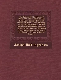 the Prince of House David, Or, Three Years Holy City: Being a Series Letters Adna ... and Relating, As by an Eye-Witness, All Scenes Wonder