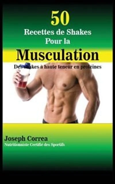 50 Recettes de Shakes Pour la Musculation: Des shakes à haute teneur en protéines