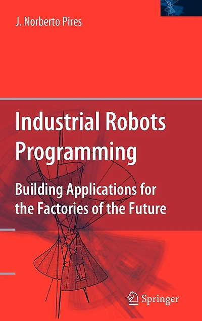 Industrial Robots Programming: Building Applications for the Factories of Future
