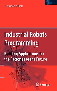 Industrial Robots Programming: Building Applications for the Factories of Future