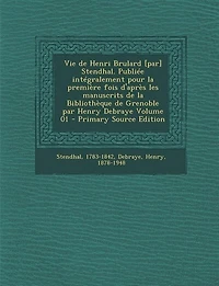 Vie de Henri Brulard [par] Stendhal. Publiée intégralement pour la première fois d'après les manuscrits Bibliothèque Grenoble par Henry Debraye; Volume 01