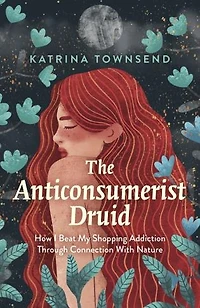 Anti-consumerist Druid: How I Beat My Shopping Addiction Through Connection With Nature