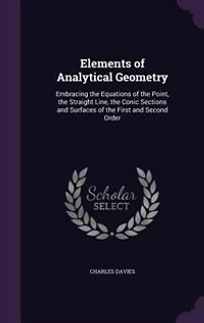 Elements of Analytical Geometry: Embracing the Equations of the Point, the Straight Line, the Conic Sections and Surfaces of the Fir