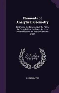 Elements of Analytical Geometry: Embracing the Equations of the Point, the Straight Line, the Conic Sections and Surfaces of the Fir