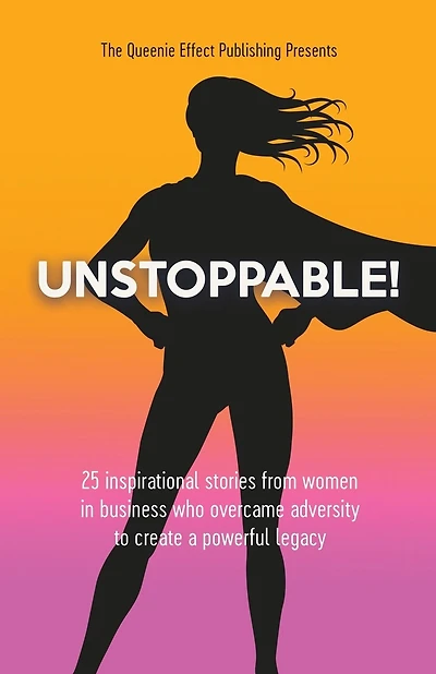 Unstoppable!: 25 Inspirational Stories From Women In Business Who Overcame Adversity To Create A Powerful Legacy