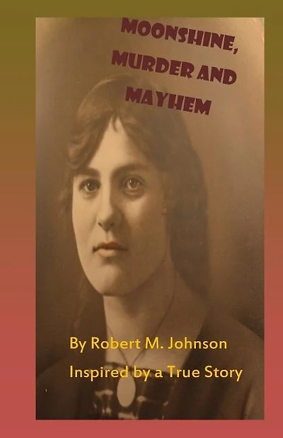 Moonshine, Murder and Mayhem: Inspired by a True Story