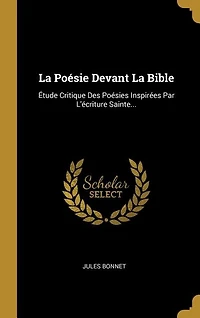 La Poésie Devant Bible: Étude Critique Des Poésies Inspirées Par L'écriture Sainte...