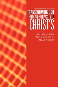 Transforming Our Human Forms Into Christ's: The Theomorphic Anthropology Of Aidan Nichols